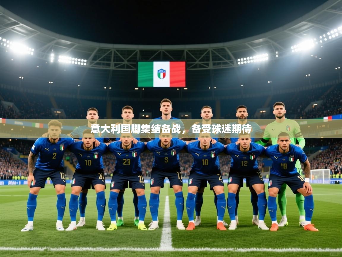 意大利国脚集结备战,备受球迷期待 第1张