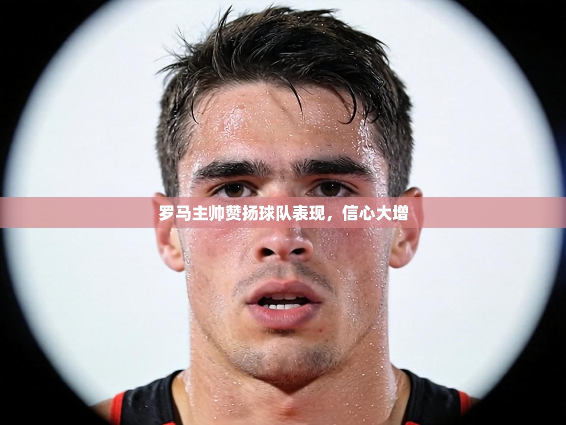 罗马主帅赞扬球队表现，信心大增  第2张